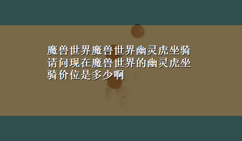 魔兽世界魔兽世界幽灵虎坐骑 请问现在魔兽世界的幽灵虎坐骑价位是多少啊