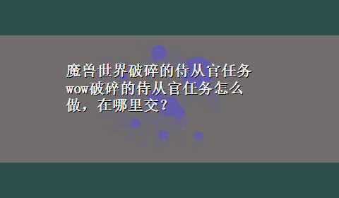 魔兽世界破碎的侍从官任务 wow破碎的侍从官任务怎么做，在哪里交？