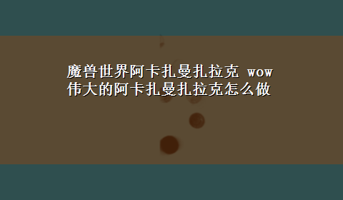 魔兽世界阿卡扎曼扎拉克 wow伟大的阿卡扎曼扎拉克怎么做