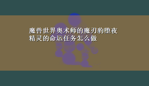 魔兽世界奥术师的魔刃豹堕夜精灵的命运任务怎么做