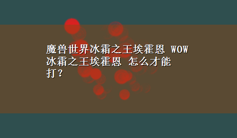 魔兽世界冰霜之王埃霍恩 WOW 冰霜之王埃霍恩 怎么才能打？