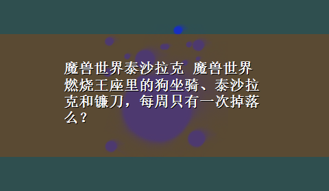 魔兽世界泰沙拉克 魔兽世界燃烧王座里的狗坐骑、泰沙拉克和镰刀，每周只有一次掉落么？