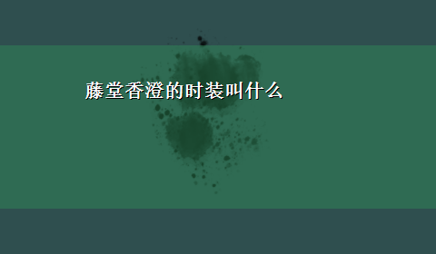 藤堂香澄的时装叫什么