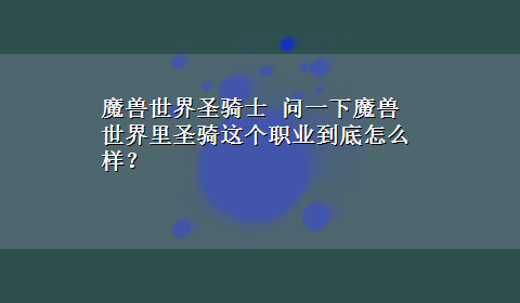 魔兽世界圣骑士 问一下魔兽世界里圣骑这个职业到底怎么样？