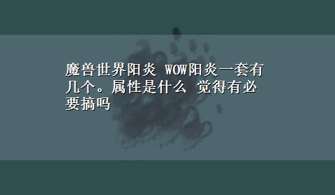 魔兽世界阳炎 WOW阳炎一套有几个。属性是什么 觉得有必要搞吗