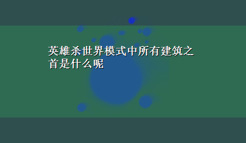 英雄杀世界模式中所有建筑之首是什么呢