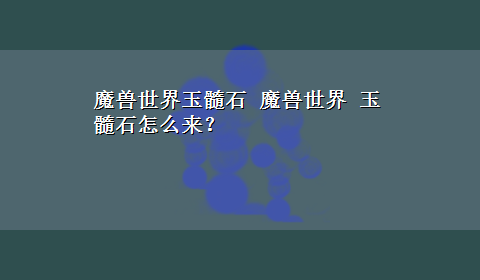 魔兽世界玉髓石 魔兽世界 玉髓石怎么来？