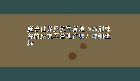 魔兽世界反抗军营地 WOW荆棘谷的反抗军营地在哪？详细坐标