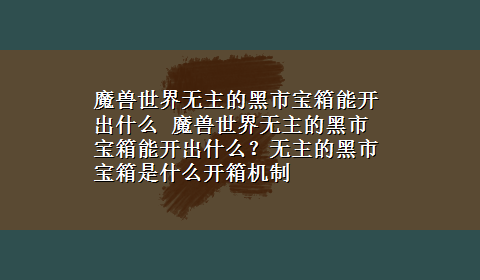 魔兽世界无主的黑市宝箱能开出什么 魔兽世界无主的黑市宝箱能开出什么？无主的黑市宝箱是什么开箱机制