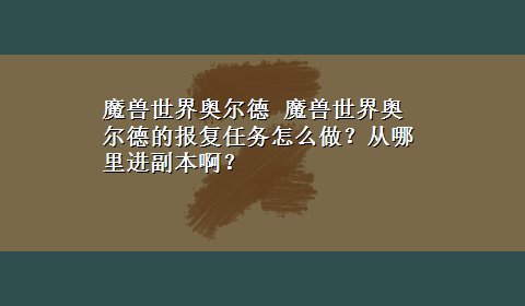 魔兽世界奥尔德 魔兽世界奥尔德的报复任务怎么做？从哪里进副本啊？