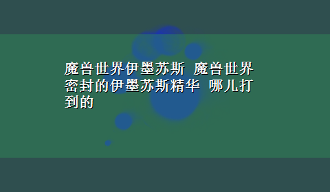 魔兽世界伊墨苏斯 魔兽世界 密封的伊墨苏斯精华 哪儿打到的