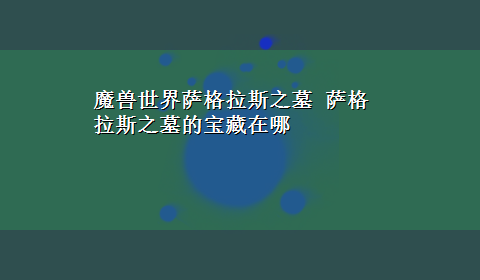 魔兽世界萨格拉斯之墓 萨格拉斯之墓的宝藏在哪