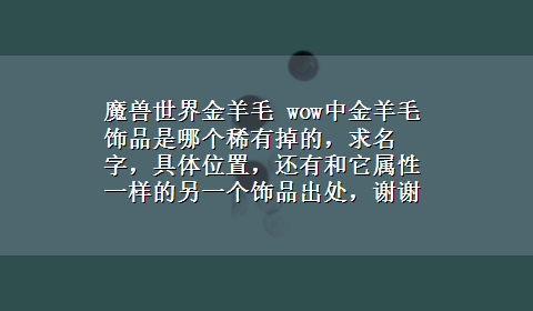 魔兽世界金羊毛 wow中金羊毛饰品是哪个稀有掉的，求名字，具体位置，还有和它属性一样的另一个饰品出处，谢谢