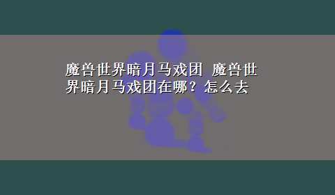 魔兽世界暗月马戏团 魔兽世界暗月马戏团在哪？怎么去