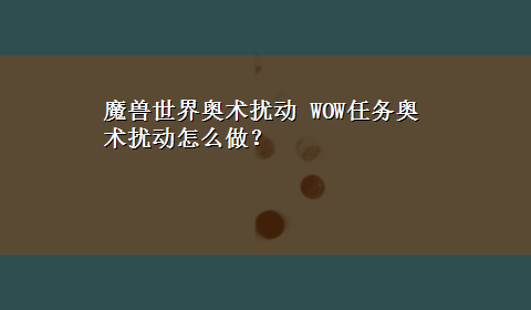 魔兽世界奥术扰动 WOW任务奥术扰动怎么做？