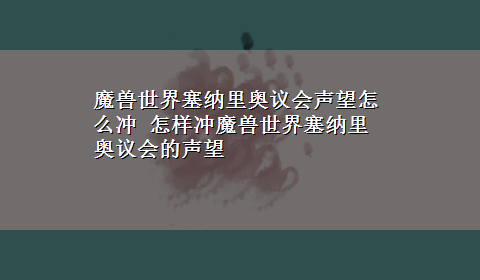 魔兽世界塞纳里奥议会声望怎么冲 怎样冲魔兽世界塞纳里奥议会的声望