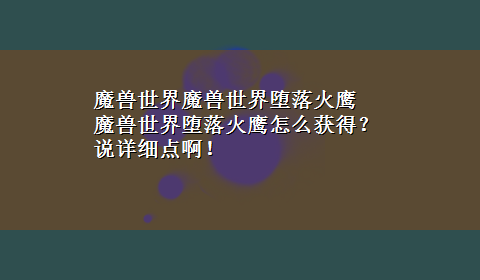 魔兽世界魔兽世界堕落火鹰 魔兽世界堕落火鹰怎么获得？说详细点啊！