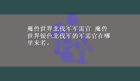 魔兽世界北伐军军需官 魔兽世界银色北伐军的军需官在哪里来着。