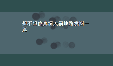 想不想修真洞天福地路线图一览