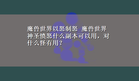 魔兽世界以怒制怒 魔兽世界神圣愤怒什么副本可以用，对什么怪有用？