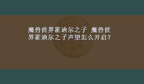 魔兽世界霍迪尔之子 魔兽世界霍迪尔之子声望怎么开启？