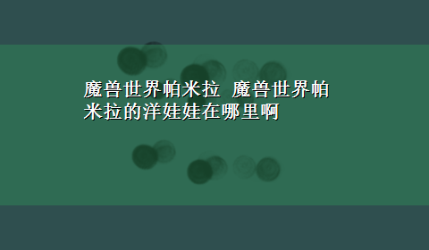 魔兽世界帕米拉 魔兽世界帕米拉的洋娃娃在哪里啊