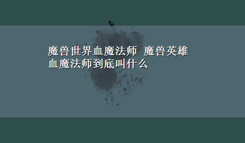 魔兽世界血魔法师 魔兽英雄血魔法师到底叫什么