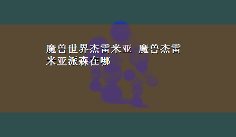 魔兽世界杰雷米亚 魔兽杰雷米亚派森在哪