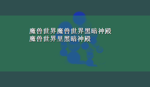 魔兽世界魔兽世界黑暗神殿 魔兽世界里黑暗神殿