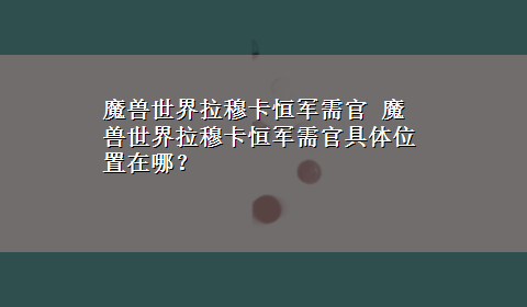 魔兽世界拉穆卡恒军需官 魔兽世界拉穆卡恒军需官具体位置在哪？