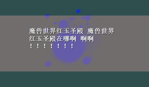 魔兽世界红玉圣殿 魔兽世界 红玉圣殿在哪啊 啊啊 ！！！！！！！