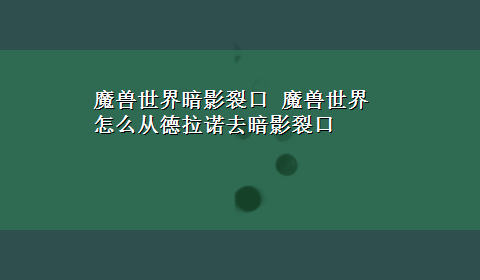 魔兽世界暗影裂口 魔兽世界怎么从德拉诺去暗影裂口