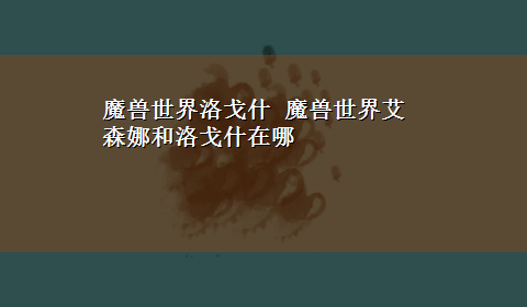 魔兽世界洛戈什 魔兽世界艾森娜和洛戈什在哪