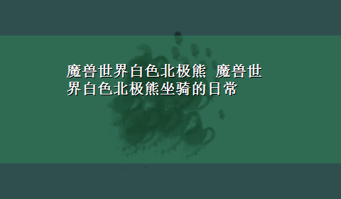 魔兽世界白色北极熊 魔兽世界白色北极熊坐骑的日常