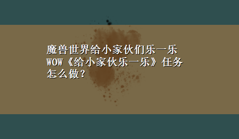 魔兽世界给小家伙们乐一乐 WOW《给小家伙乐一乐》任务怎么做？