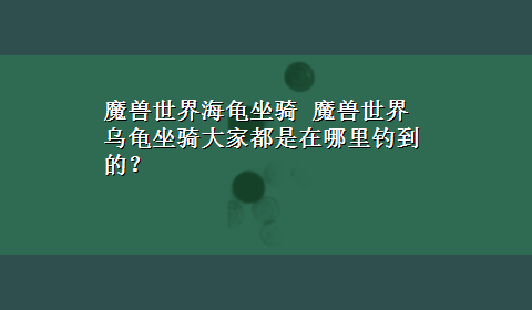 魔兽世界海龟坐骑 魔兽世界乌龟坐骑大家都是在哪里钓到的？