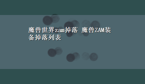 魔兽世界zam掉落 魔兽ZAM装备掉落列表