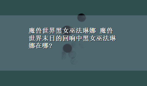 魔兽世界黑女巫法琳娜 魔兽世界末日的回响中黑女巫法琳娜在哪?