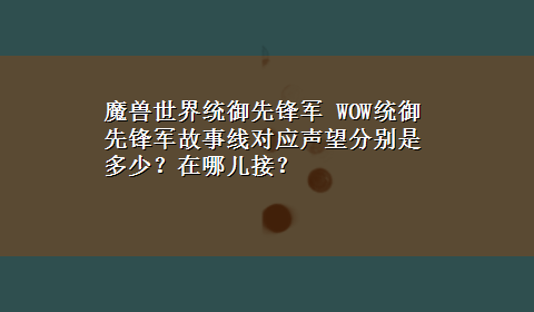 魔兽世界统御先锋军 WOW统御先锋军故事线对应声望分别是多少？在哪儿接？