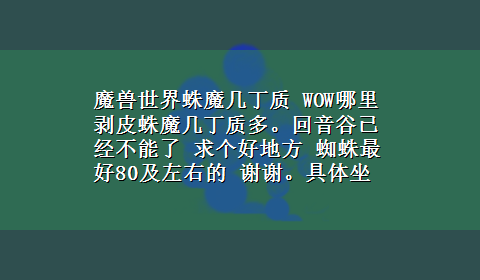 魔兽世界蛛魔几丁质 WOW哪里剥皮蛛魔几丁质多。回音谷已经不能了 求个好地方 蜘蛛最好80及左右的 谢谢。具体坐标最好