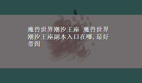 魔兽世界潮汐王座 魔兽世界潮汐王座副本入口在哪,最好带图