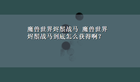 魔兽世界烬鬃战马 魔兽世界烬鬃战马到底怎么获得啊？