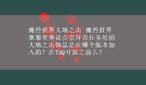 魔兽世界大地之击 魔兽世界塞那里奥议会崇拜否任务给的大地之击饰品是在哪个版本加入的？在TAQ开放之前么？