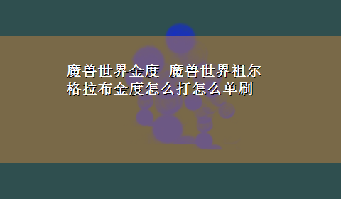 魔兽世界金度 魔兽世界祖尔格拉布金度怎么打怎么单刷