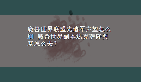 魔兽世界联盟先遣军声望怎么刷 魔兽世界副本达克萨隆要塞怎么去？