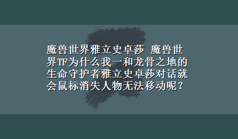 魔兽世界雅立史卓莎 魔兽世界TF为什么我一和龙骨之地的生命守护者雅立史卓莎对话就会鼠标消失人物无法移动呢？急 ~~~求高手！！！