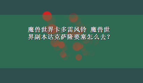 魔兽世界卡多雷风铃 魔兽世界副本达克萨隆要塞怎么去？