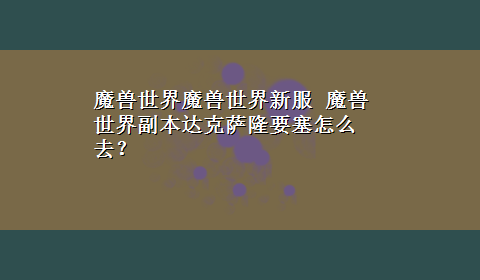 魔兽世界魔兽世界新服 魔兽世界副本达克萨隆要塞怎么去？