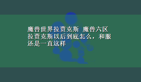 魔兽世界拉贾克斯 魔兽六区拉贾克斯以后到底怎么，和服还是一直这样