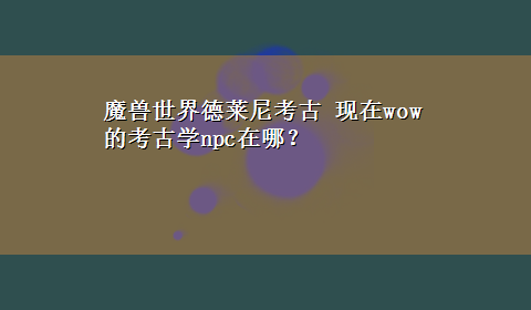 魔兽世界德莱尼考古 现在wow的考古学npc在哪？